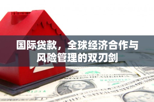 朗县国际贷款，全球经济合作与风险管理的双刃剑