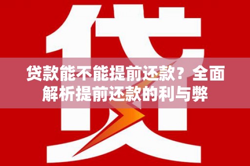 朗县贷款能不能提前还款？全面解析提前还款的利与弊