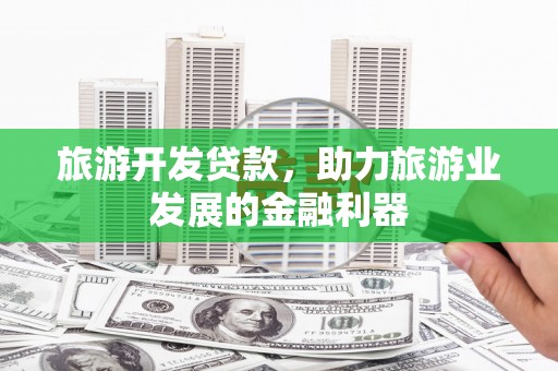 朗县旅游开发贷款，助力旅游业发展的金融利器