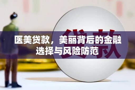 朗县医美贷款，美丽背后的金融选择与风险防范