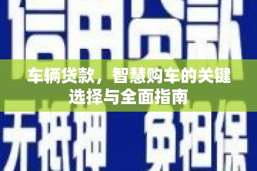 朗县车辆贷款，智慧购车的关键选择与全面指南