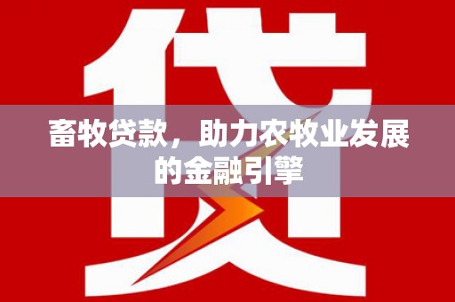 朗县畜牧贷款，助力农牧业发展的金融引擎