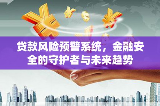 朗县贷款风险预警系统，金融安全的守护者与未来趋势