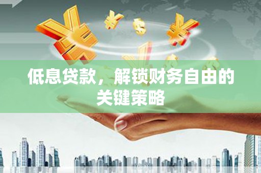 朗县低息贷款，解锁财务自由的关键策略