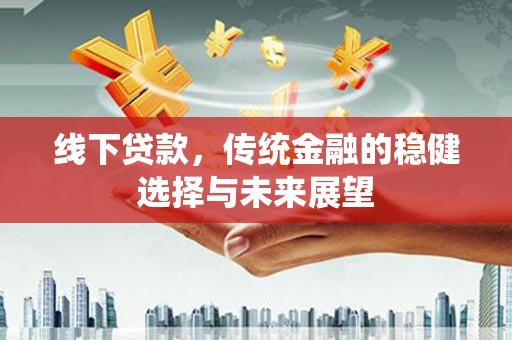 朗县线下贷款，传统金融的稳健选择与未来展望