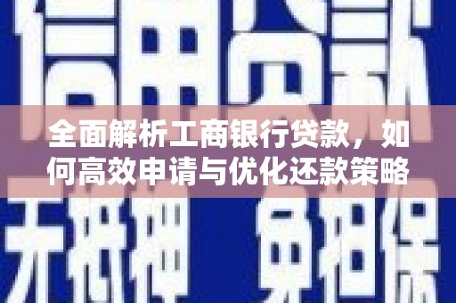 朗县全面解析工商银行贷款，如何高效申请与优化还款策略