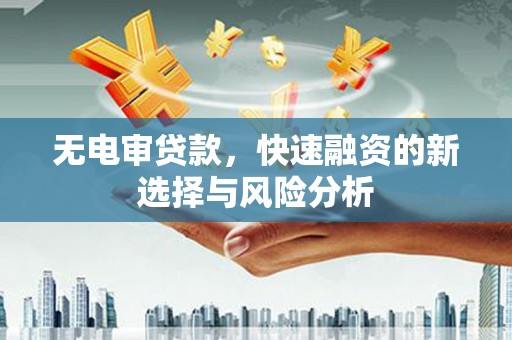 朗县无电审贷款，快速融资的新选择与风险分析