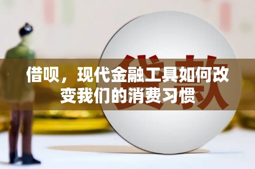 朗县借呗，现代金融工具如何改变我们的消费习惯