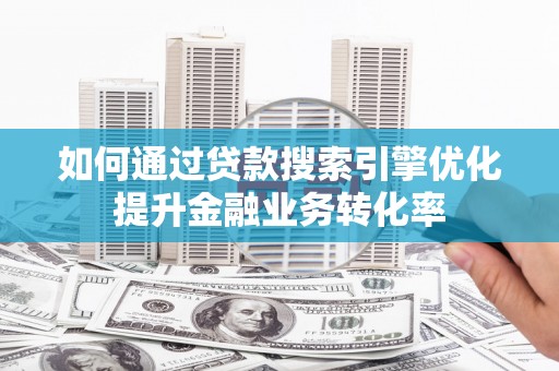 朗县如何通过贷款搜索引擎优化提升金融业务转化率
