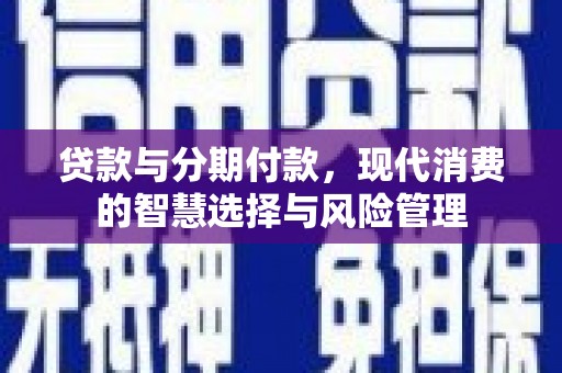 朗县贷款与分期付款，现代消费的智慧选择与风险管理