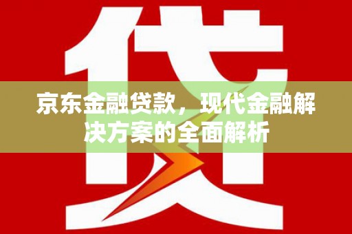 朗县京东金融贷款，现代金融解决方案的全面解析