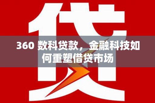 朗县360 数科贷款，金融科技如何重塑借贷市场