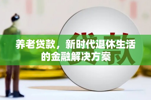 朗县养老贷款，新时代退休生活的金融解决方案