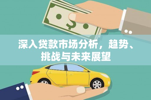 朗县深入贷款市场分析，趋势、挑战与未来展望