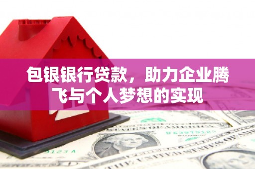 朗县包银银行贷款，助力企业腾飞与个人梦想的实现