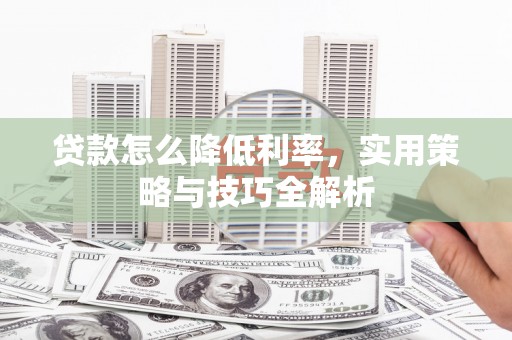 朗县贷款怎么降低利率，实用策略与技巧全解析