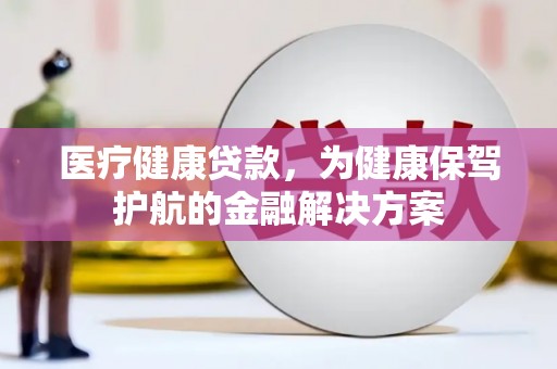 朗县医疗健康贷款，为健康保驾护航的金融解决方案