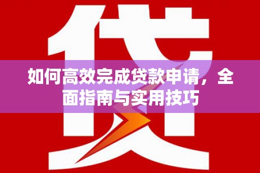 朗县如何高效完成贷款申请，全面指南与实用技巧