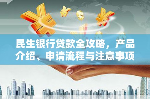 朗县民生银行贷款全攻略，产品介绍、申请流程与注意事项
